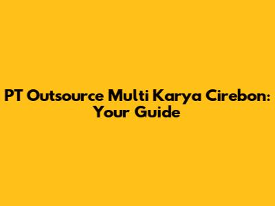 PT Outsource Multi Karya Cirebon: Your Guide