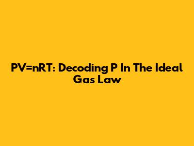 PV=nRT: Decoding 'P' In The Ideal Gas Law