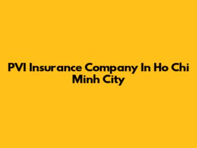 PVI Insurance Company In Ho Chi Minh City