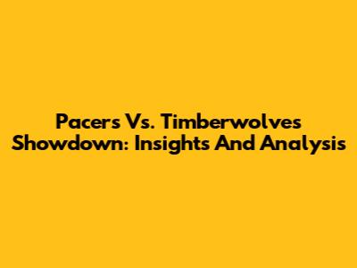 Pacers Vs. Timberwolves Showdown: Insights And Analysis