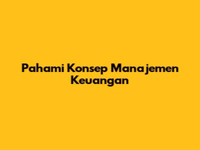 Pahami Konsep Manajemen Keuangan