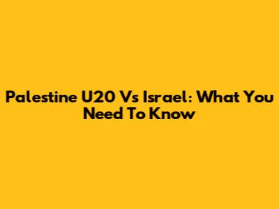 Palestine U20 Vs Israel: What You Need To Know