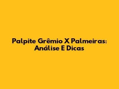 Palpite Grêmio X Palmeiras: Análise E Dicas
