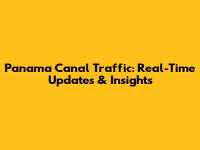Panama Canal Traffic: Real-Time Updates & Insights
