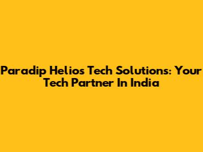 Paradip Helios Tech Solutions: Your Tech Partner In India
