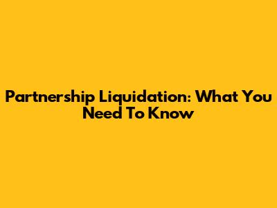 Partnership Liquidation: What You Need To Know