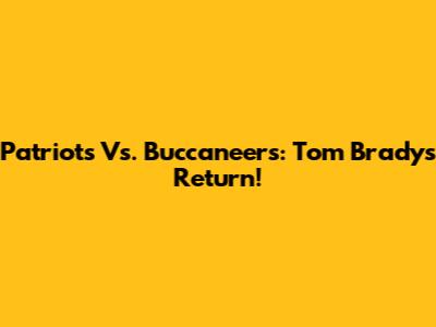 Patriots Vs. Buccaneers: Tom Brady's Return!