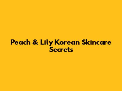 Peach & Lily Korean Skincare Secrets