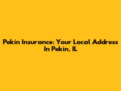 Pekin Insurance: Your Local Address In Pekin, IL