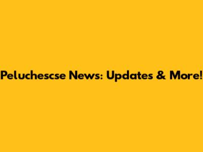 Peluchescse News: Updates & More!