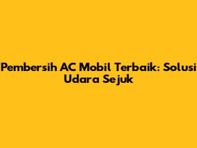 Pembersih AC Mobil Terbaik: Solusi Udara Sejuk