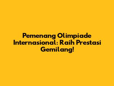 Pemenang Olimpiade Internasional: Raih Prestasi Gemilang!