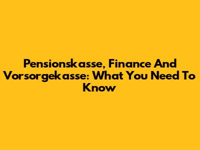 Pensionskasse, Finance And Vorsorgekasse: What You Need To Know