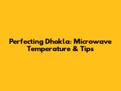 Perfecting Dhokla: Microwave Temperature & Tips