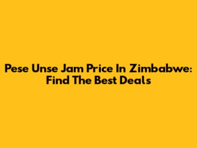 Pese Unse Jam Price In Zimbabwe: Find The Best Deals