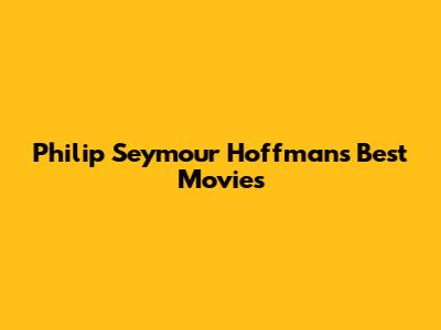 Philip Seymour Hoffman's Best Movies