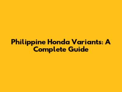 Philippine Honda Variants: A Complete Guide