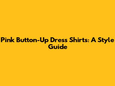 Pink Button-Up Dress Shirts: A Style Guide