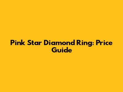 Pink Star Diamond Ring: Price Guide