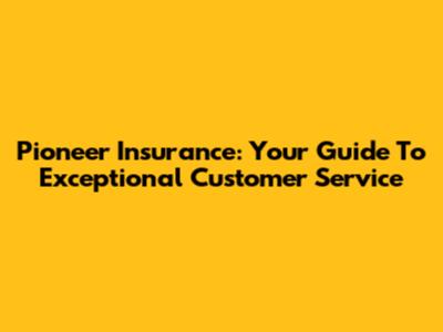Pioneer Insurance: Your Guide To Exceptional Customer Service