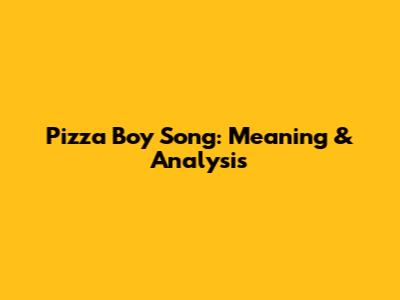 Pizza Boy Song: Meaning & Analysis