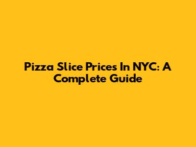 Pizza Slice Prices In NYC: A Complete Guide