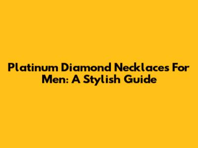 Platinum Diamond Necklaces For Men: A Stylish Guide