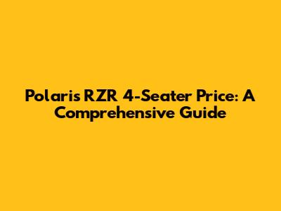Polaris RZR 4-Seater Price: A Comprehensive Guide