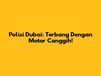 Polisi Dubai: Terbang Dengan Motor Canggih!