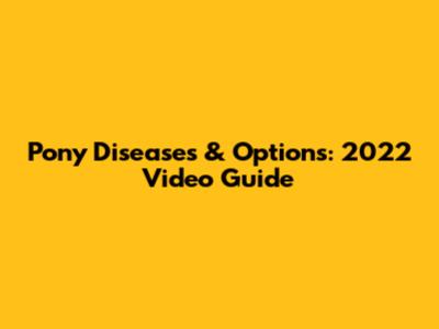 Pony Diseases & Options: 2022 Video Guide
