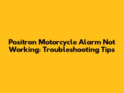 Positron Motorcycle Alarm Not Working: Troubleshooting Tips