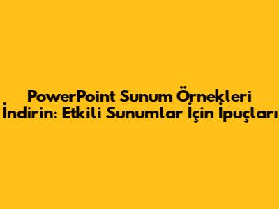 PowerPoint Sunum Örnekleri İndirin: Etkili Sunumlar İçin İpuçları