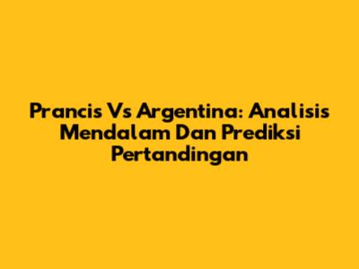 Prancis Vs Argentina: Analisis Mendalam Dan Prediksi Pertandingan