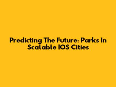 Predicting The Future: Parks In Scalable IOS Cities