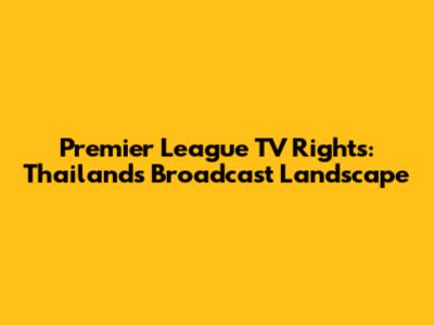 Premier League TV Rights: Thailand's Broadcast Landscape