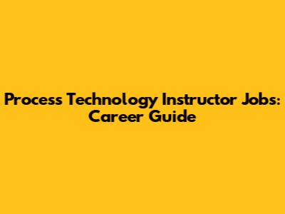 Process Technology Instructor Jobs: Career Guide