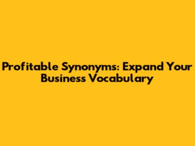 Profitable Synonyms: Expand Your Business Vocabulary