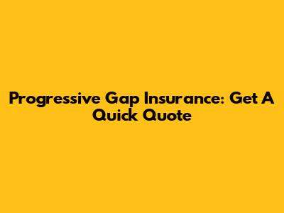 Progressive Gap Insurance: Get A Quick Quote