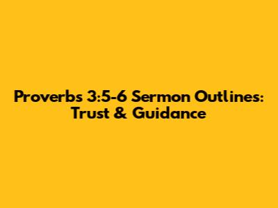 Proverbs 3:5-6 Sermon Outlines: Trust & Guidance