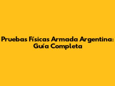 Pruebas Físicas Armada Argentina: Guía Completa