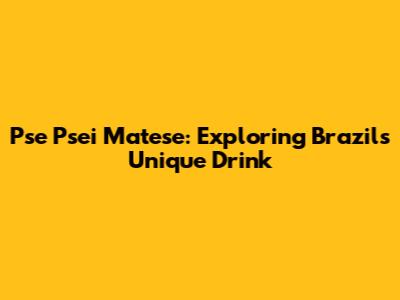 Pse Psei Matese: Exploring Brazil's Unique Drink