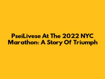 PseiLivese At The 2022 NYC Marathon: A Story Of Triumph