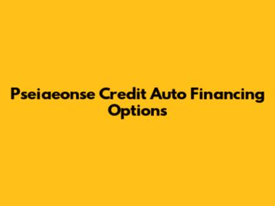 Pseiaeonse Credit Auto Financing Options