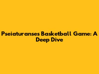 Pseiaturanse's Basketball Game: A Deep Dive