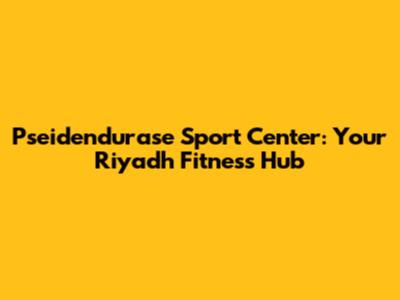 Pseidendurase Sport Center: Your Riyadh Fitness Hub