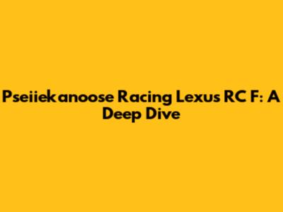 Pseiiekanoose Racing Lexus RC F: A Deep Dive