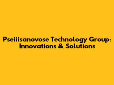 Pseiiisanovose Technology Group: Innovations & Solutions