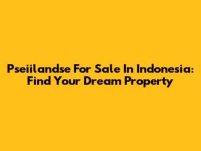 Pseiilandse For Sale In Indonesia: Find Your Dream Property