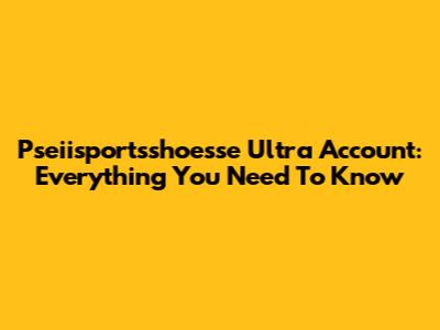 Pseiisportsshoesse Ultra Account: Everything You Need To Know