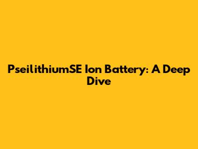 PseilithiumSE Ion Battery: A Deep Dive